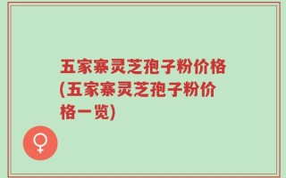 五家寨灵芝孢子粉价格(五家寨灵芝孢子粉价格一览)