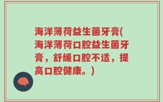 海洋薄荷益生菌牙膏(海洋薄荷口腔益生菌牙膏，舒缓口腔不适，提高口腔健康。)
