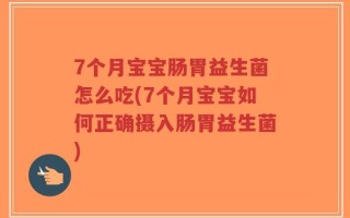 7个月宝宝肠胃益生菌怎么吃(7个月宝宝如何正确摄入肠胃益生菌)