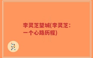 李灵芝望城(李灵芝：一个心路历程)