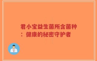 君小宝益生菌所含菌种：健康的秘密守护者