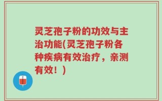 灵芝孢子粉的功效与主治功能(灵芝孢子粉各种疾病有效治疗，亲测有效！)
