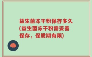 益生菌冻干粉保存多久(益生菌冻干粉需妥善保存，保质期有限)