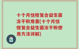十个月恬橙复合益生菌冻干粉用量(十个月恬橙复合益生菌冻干粉使用方法详解)