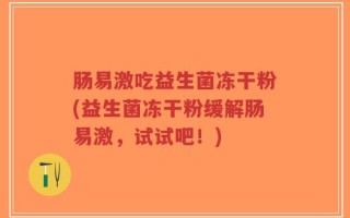 肠易激吃益生菌冻干粉(益生菌冻干粉缓解肠易激，试试吧！)