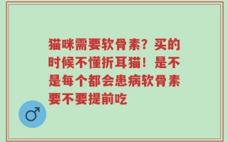 猫咪需要软骨素？买的时候不懂折耳猫！是不是每个都会患病软骨素要不要提前吃