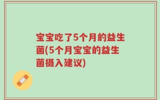 宝宝吃了5个月的益生菌(5个月宝宝的益生菌摄入建议)