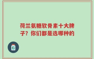 荷兰氨糖软骨素十大牌子？你们都是选哪种的