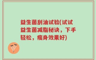 益生菌刮油试验(试试益生菌减脂秘诀，下手轻松，瘦身效果好)