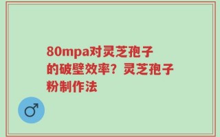 80mpa对灵芝孢子的破壁效率？灵芝孢子粉制作法
