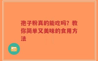 孢子粉真的能吃吗？教你简单又美味的食用方法