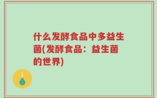 什么发酵食品中多益生菌(发酵食品：益生菌的世界)