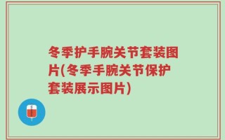 冬季护手腕关节套装图片(冬季手腕关节保护套装展示图片)