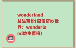 wonderland益生菌粉(探索奇妙世界：wonderland益生菌粉)