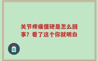 关节疼痛僵硬是怎么回事？看了这个你就明白