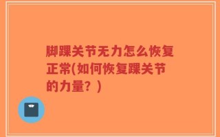 脚踝关节无力怎么恢复正常(如何恢复踝关节的力量？)