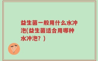 益生菌一般用什么水冲泡(益生菌适合用哪种水冲泡？)
