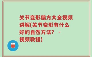 关节变形偏方大全视频讲解(关节变形有什么好的自然方法？ - 视频教程)