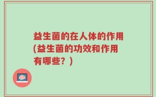 益生菌的在人体的作用(益生菌的功效和作用有哪些？)