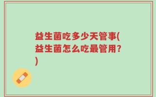 益生菌吃多少天管事(益生菌怎么吃最管用？)