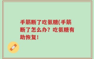 手筋断了吃氨糖(手筋断了怎么办？吃氨糖有助恢复！