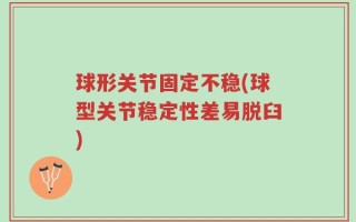 球形关节固定不稳(球型关节稳定性差易脱臼)