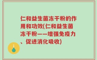 仁和益生菌冻干粉的作用和功效(仁和益生菌冻干粉——增强免疫力、促进消化吸收)