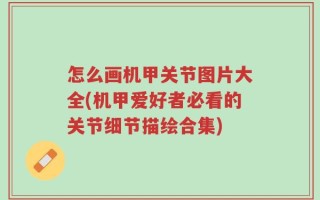 怎么画机甲关节图片大全(机甲爱好者必看的关节细节描绘合集)