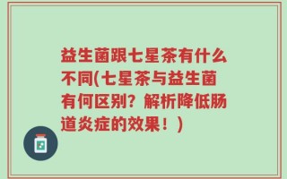 益生菌跟七星茶有什么不同(七星茶与益生菌有何区别？解析降低肠道炎症的效果！)