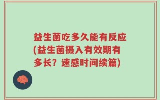 益生菌吃多久能有反应(益生菌摄入有效期有多长？速感时间续篇)