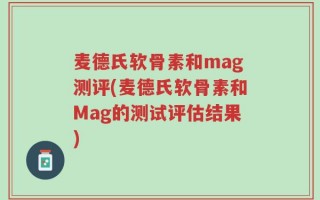 麦德氏软骨素和mag测评(麦德氏软骨素和Mag的测试评估结果)