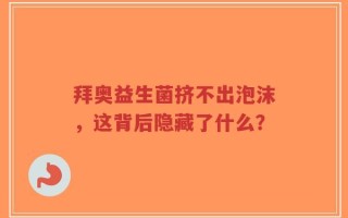 拜奥益生菌挤不出泡沫，这背后隐藏了什么？