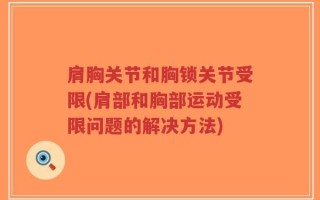 肩胸关节和胸锁关节受限(肩部和胸部运动受限问题的解决方法)