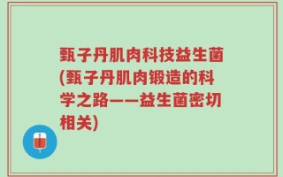 甄子丹肌肉科技益生菌(甄子丹肌肉锻造的科学之路——益生菌密切相关)