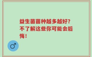 益生菌菌种越多越好？不了解这些你可能会后悔！