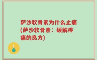 萨沙软骨素为什么止痛(萨沙软骨素：缓解疼痛的良方)