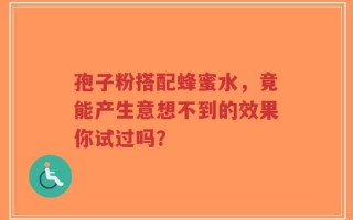 孢子粉搭配蜂蜜水，竟能产生意想不到的效果你试过吗？