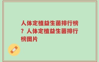 人体定植益生菌排行榜？人体定植益生菌排行榜图片