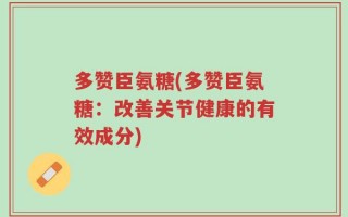 多赞臣氨糖(多赞臣氨糖：改善关节健康的有效成分)