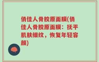 俏佳人骨胶原面膜(俏佳人骨胶原面膜：抚平肌肤细纹，恢复年轻容颜)