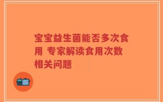 宝宝益生菌能否多次食用 专家解读食用次数相关问题