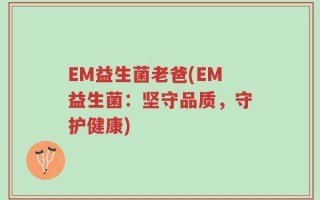 EM益生菌老爸(EM益生菌：坚守品质，守护健康)