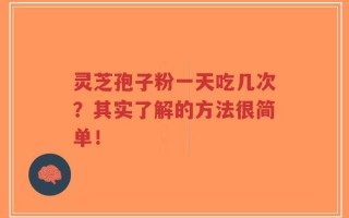 灵芝孢子粉一天吃几次？其实了解的方法很简单！