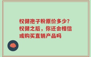 权健孢子粉原价多少？权健之后，你还会相信或购买直销产品吗