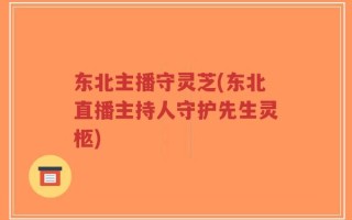 东北主播守灵芝(东北直播主持人守护先生灵柩)