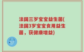 法国三岁宝宝益生菌(法国3岁宝宝食用益生菌，获健康增益)