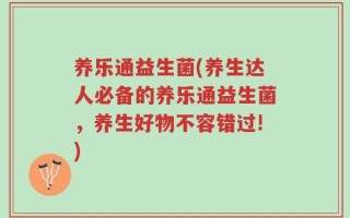 养乐通益生菌(养生达人必备的养乐通益生菌，养生好物不容错过!)