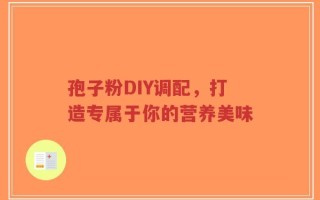 孢子粉DIY调配，打造专属于你的营养美味