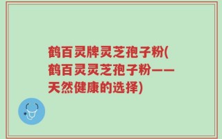 鹤百灵牌灵芝孢子粉(鹤百灵灵芝孢子粉——天然健康的选择)