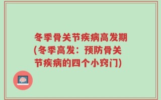 冬季骨关节疾病高发期(冬季高发：预防骨关节疾病的四个小窍门)